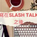 寫在Slash Talk 之後